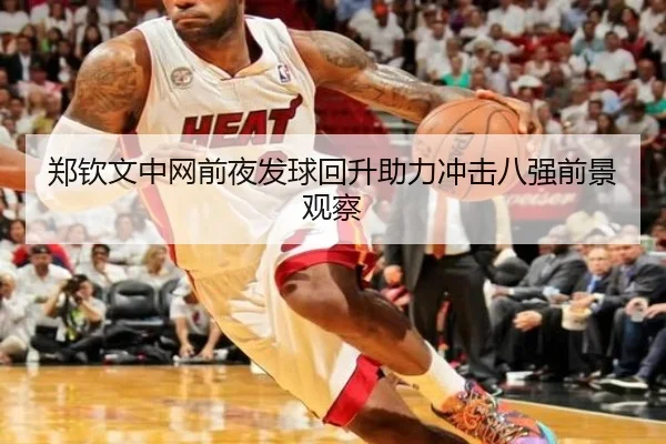 郑钦文中网前夜发球回升助力冲击八强前景观察
